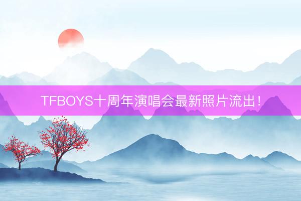 TFBOYS十周年演唱会最新照片流出！
