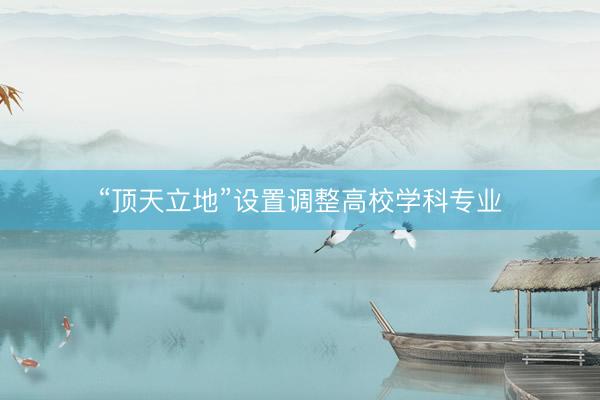 “顶天立地”设置调整高校学科专业