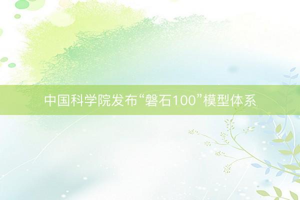 中国科学院发布“磐石100”模型体系