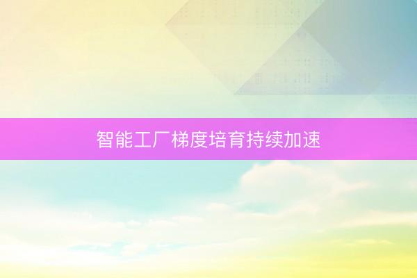 智能工厂梯度培育持续加速