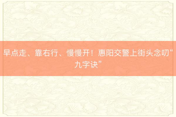 早点走、靠右行、慢慢开！惠阳交警上街头念叨“九字诀”