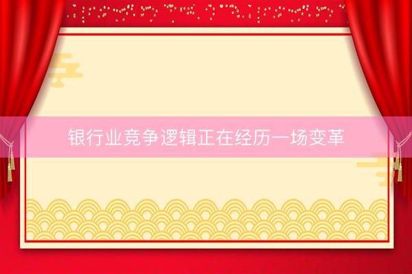 银行业竞争逻辑正在经历一场变革