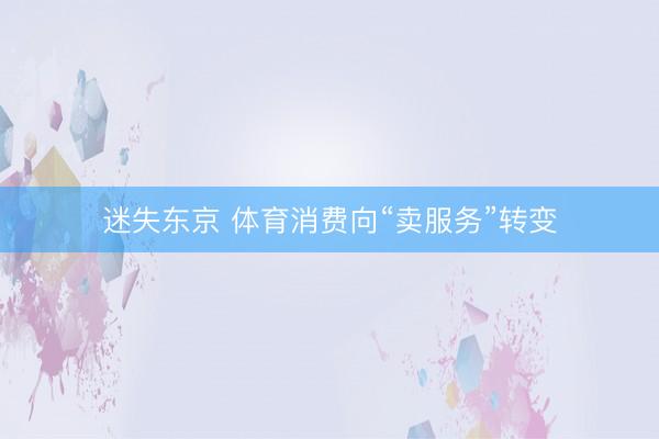 迷失东京 体育消费向“卖服务”转变