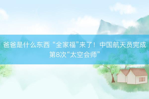 爸爸是什么东西 “全家福”来了！中国航天员完成第8次“太空会师”
