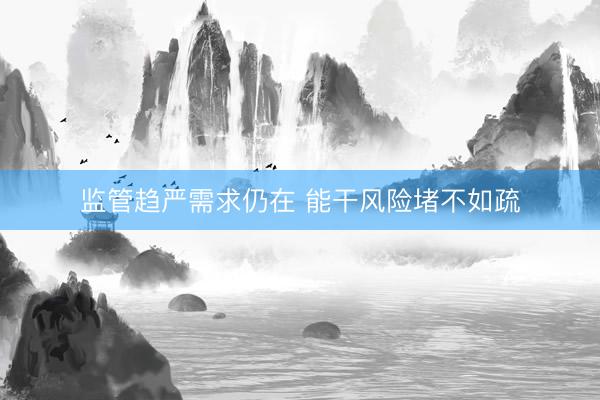 监管趋严需求仍在 能干风险堵不如疏