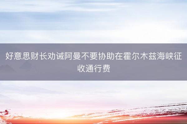 好意思财长劝诫阿曼不要协助在霍尔木兹海峡征收通行费