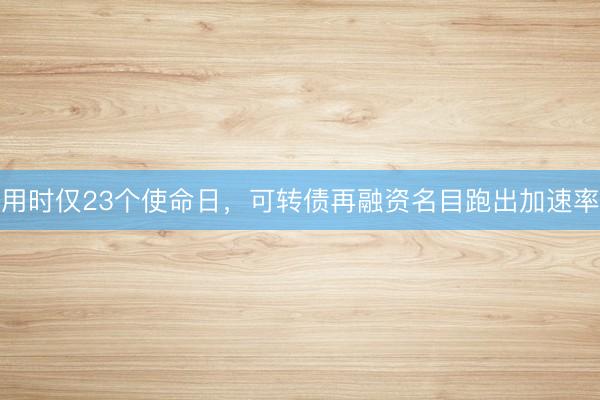 用时仅23个使命日,可转债再融资名目跑出加速率