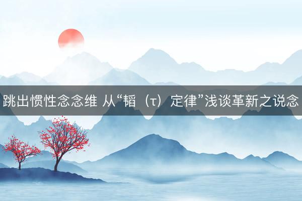 跳出惯性念念维 从“韬（τ）定律”浅谈革新之说念