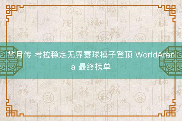 芈月传 考拉稳定无界寰球模子登顶 WorldArena 最终榜单