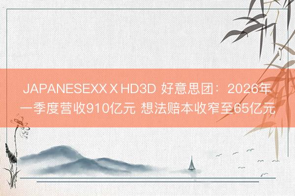 JAPANESEXXⅩHD3D 好意思团：2026年一季度营收910亿元 想法赔本收窄至65亿元