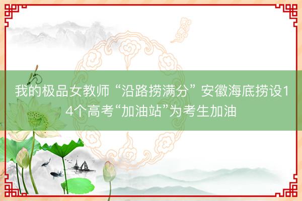 我的极品女教师 “沿路捞满分” 安徽海底捞设14个高考“加油站”为考生加油