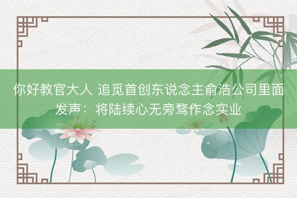 你好教官大人 追觅首创东说念主俞浩公司里面发声：将陆续心无旁骛作念实业