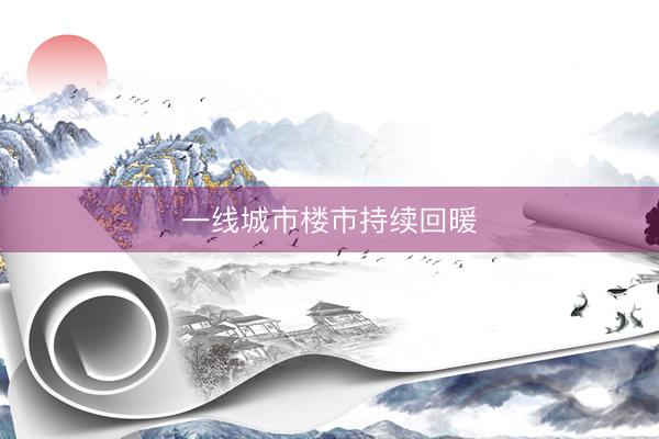 一线城市楼市持续回暖