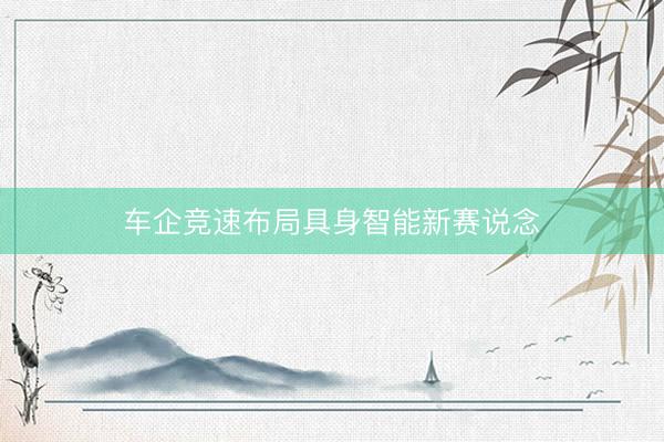 车企竞速布局具身智能新赛说念
